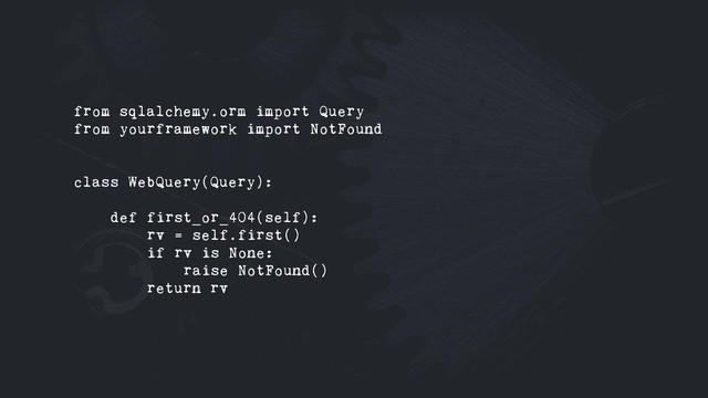 from sqlalchemy.orm import Query
from yourframework import NotFound
class WebQuery(Query):
def first_or_404(self):
rv = self.first()
if rv is None:
raise NotFound()
return rv

