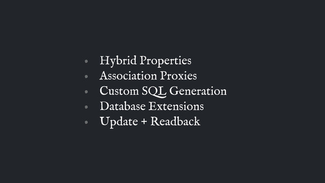 • Hybrid Properties
• Association Proxies
• Custom SQL Generation
• Database Extensions
• Update + Readback
