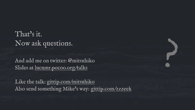 That's it.
Now ask questions.
And add me on twitter: @mitsuhiko
Slides at lucumr.pocoo.org/talks
Like the talk: gittip.com/mitsuhiko
Also send something Mike's way: gittip.com/zzzeek
?
