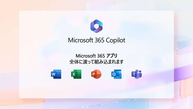 Microsoft 365 アプリ
全体に渡って組み込まれます
Microsoft 365 Copilot
