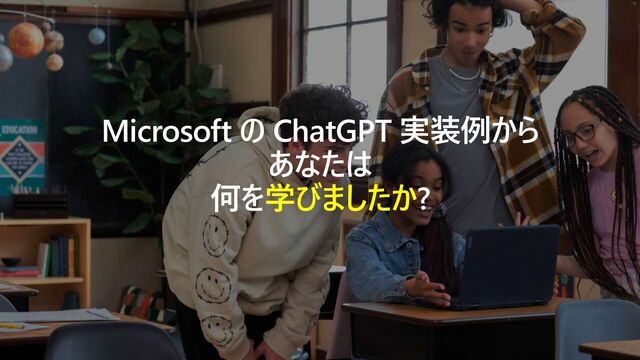 Microsoft の ChatGPT 実装例から
あなたは
何を学びましたか?
