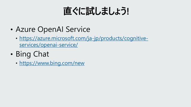 • Azure OpenAI Service
• https://azure.microsoft.com/ja-jp/products/cognitive-
services/openai-service/
• Bing Chat
• https://www.bing.com/new
直ぐに試しましょう!
