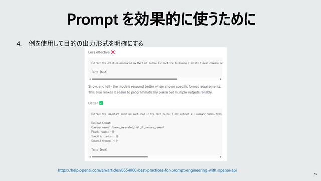 Prompt を効果的に使うために
55
4. 例を使用して目的の出力形式を明確にする
https://help.openai.com/en/articles/6654000-best-practices-for-prompt-engineering-with-openai-api
