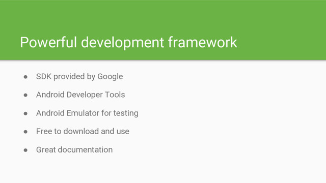 Powerful development framework
● SDK provided by Google
● Android Developer Tools
● Android Emulator for testing
● Free to download and use
● Great documentation
