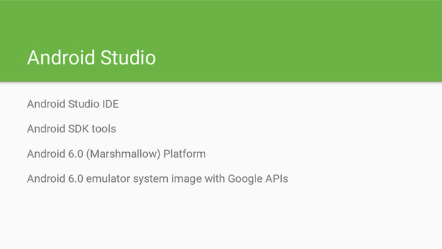 Android Studio
Android Studio IDE
Android SDK tools
Android 6.0 (Marshmallow) Platform
Android 6.0 emulator system image with Google APIs
