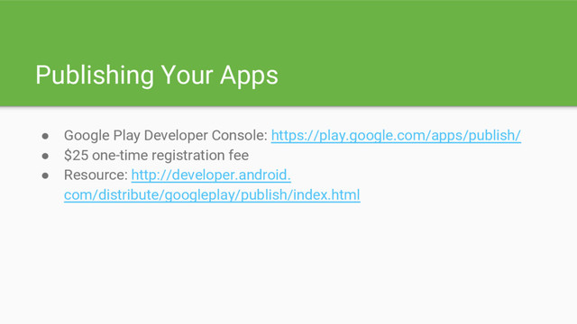 Publishing Your Apps
● Google Play Developer Console: https://play.google.com/apps/publish/
● $25 one-time registration fee
● Resource: http://developer.android.
com/distribute/googleplay/publish/index.html

