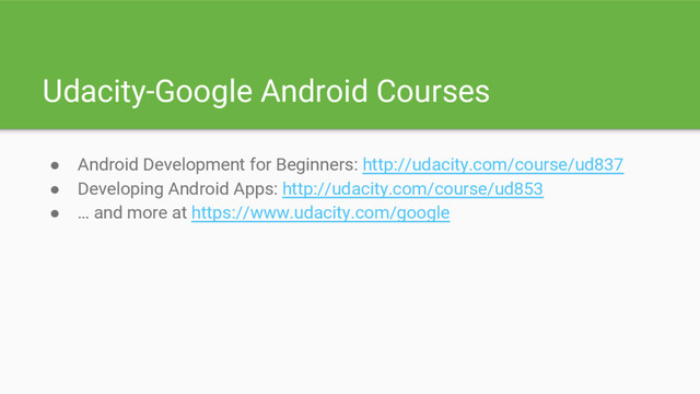 Udacity-Google Android Courses
● Android Development for Beginners: http://udacity.com/course/ud837
● Developing Android Apps: http://udacity.com/course/ud853
● … and more at https://www.udacity.com/google
