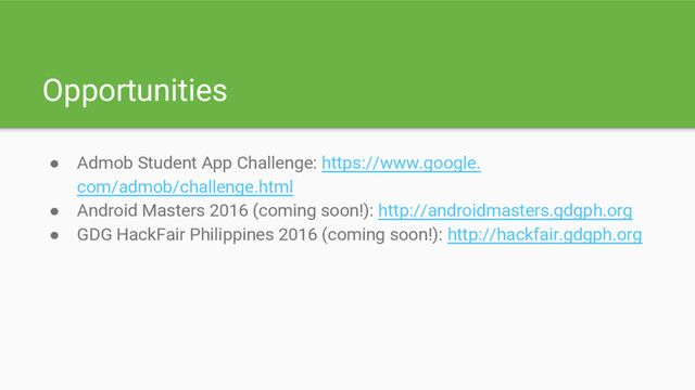 Opportunities
● Admob Student App Challenge: https://www.google.
com/admob/challenge.html
● Android Masters 2016 (coming soon!): http://androidmasters.gdgph.org
● GDG HackFair Philippines 2016 (coming soon!): http://hackfair.gdgph.org

