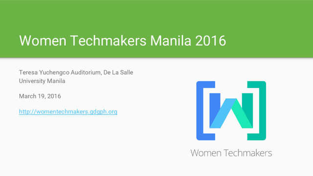 Women Techmakers Manila 2016
Teresa Yuchengco Auditorium, De La Salle
University Manila
March 19, 2016
http://womentechmakers.gdgph.org
