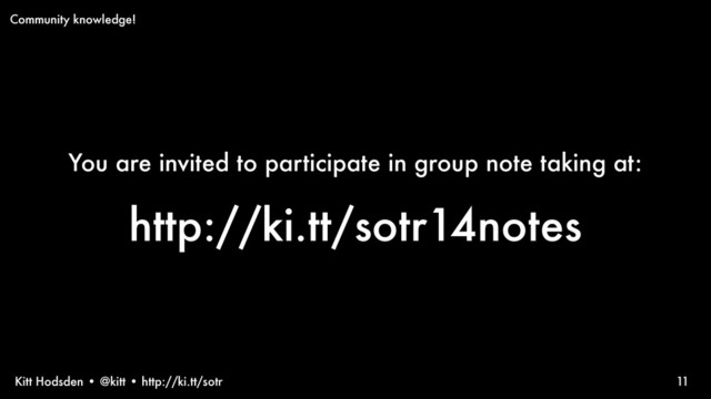 Kitt Hodsden • @kitt • http://ki.tt/sotr
You are invited to participate in group note taking at:
http://ki.tt/sotr14notes
11
Community knowledge!
