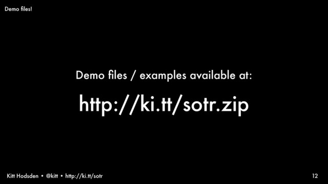 Kitt Hodsden • @kitt • http://ki.tt/sotr
Demo ﬁles / examples available at:
http://ki.tt/sotr.zip
12
Demo ﬁles!
