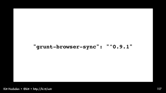 Kitt Hodsden • @kitt • http://ki.tt/sotr 117
"grunt-browser-sync": "^0.9.1"

