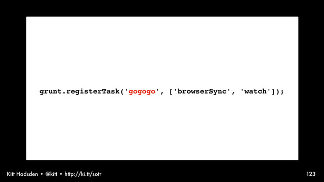 Kitt Hodsden • @kitt • http://ki.tt/sotr 123
grunt.registerTask('gogogo', ['browserSync', 'watch']);
