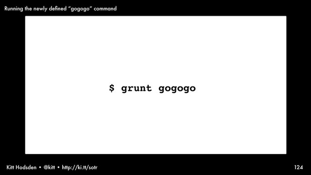 Kitt Hodsden • @kitt • http://ki.tt/sotr 124
$ grunt gogogo
Running the newly deﬁned “gogogo” command
