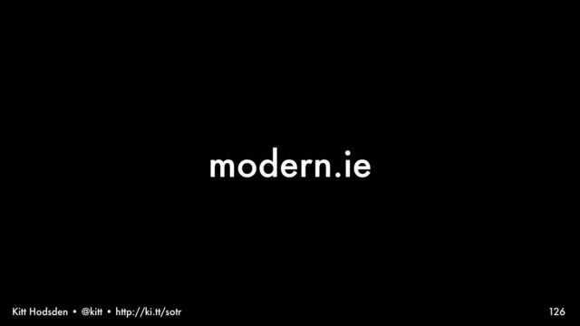 Kitt Hodsden • @kitt • http://ki.tt/sotr 126
modern.ie
