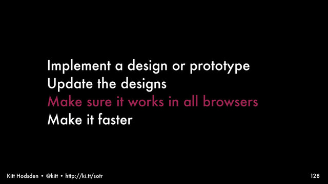 Kitt Hodsden • @kitt • http://ki.tt/sotr
Implement a design or prototype
Update the designs
Make sure it works in all browsers
Make it faster
128
