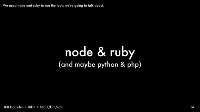 Kitt Hodsden • @kitt • http://ki.tt/sotr
node & ruby
(and maybe python & php)
14
We need node and ruby to use the tools we’re going to talk about.
