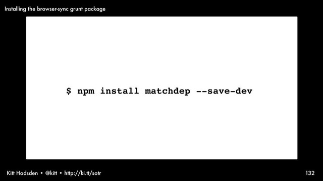 Kitt Hodsden • @kitt • http://ki.tt/sotr 132
$ npm install matchdep --save-dev
Installing the browser-sync grunt package
