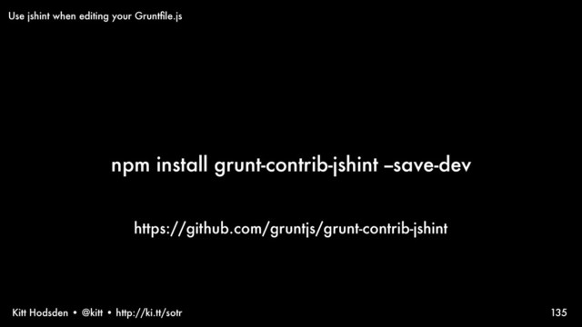Kitt Hodsden • @kitt • http://ki.tt/sotr
npm install grunt-contrib-jshint --save-dev
135
Use jshint when editing your Gruntﬁle.js
https://github.com/gruntjs/grunt-contrib-jshint
