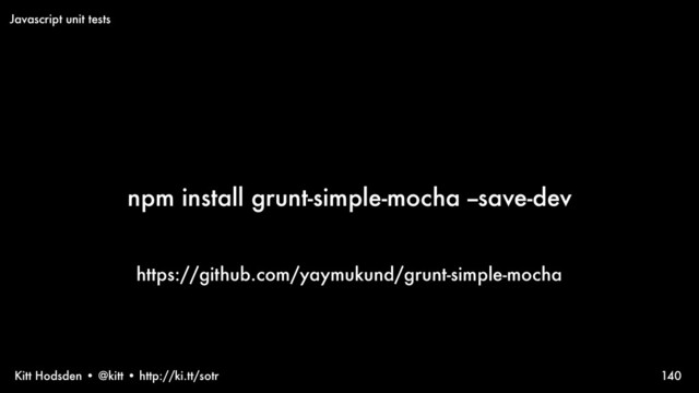 Kitt Hodsden • @kitt • http://ki.tt/sotr
npm install grunt-simple-mocha --save-dev
140
Javascript unit tests
https://github.com/yaymukund/grunt-simple-mocha
