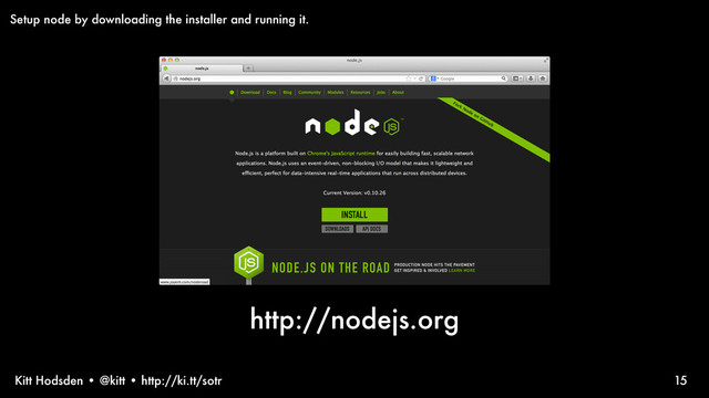 Kitt Hodsden • @kitt • http://ki.tt/sotr 15
Setup node by downloading the installer and running it.
http://nodejs.org
