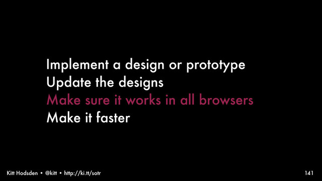 Kitt Hodsden • @kitt • http://ki.tt/sotr
Implement a design or prototype
Update the designs
Make sure it works in all browsers
Make it faster
141
