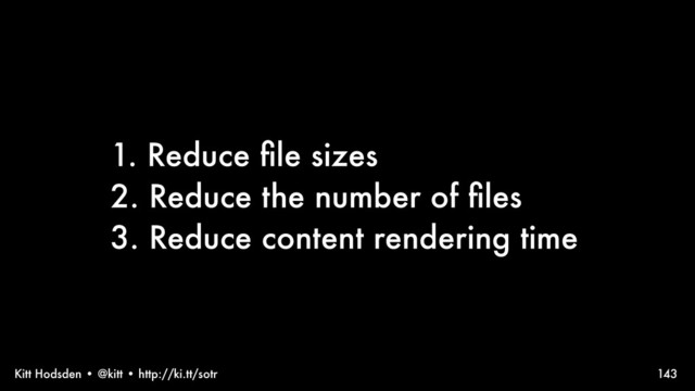 Kitt Hodsden • @kitt • http://ki.tt/sotr
1. Reduce ﬁle sizes
2. Reduce the number of ﬁles
3. Reduce content rendering time
143
