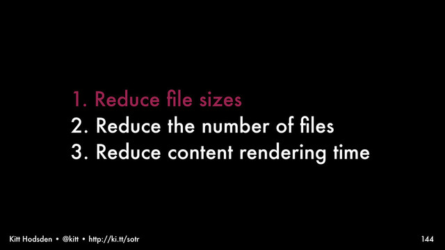 Kitt Hodsden • @kitt • http://ki.tt/sotr 144
1. Reduce ﬁle sizes
2. Reduce the number of ﬁles
3. Reduce content rendering time

