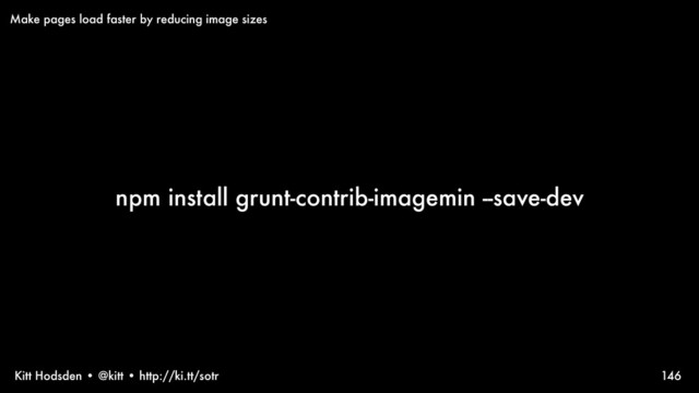 Kitt Hodsden • @kitt • http://ki.tt/sotr
npm install grunt-contrib-imagemin --save-dev
146
Make pages load faster by reducing image sizes
