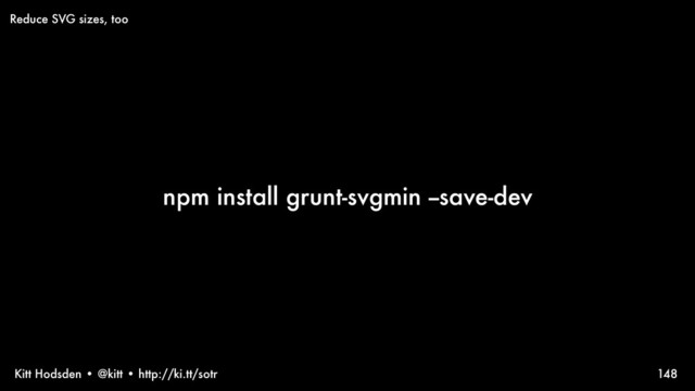 Kitt Hodsden • @kitt • http://ki.tt/sotr
npm install grunt-svgmin --save-dev
148
Reduce SVG sizes, too
