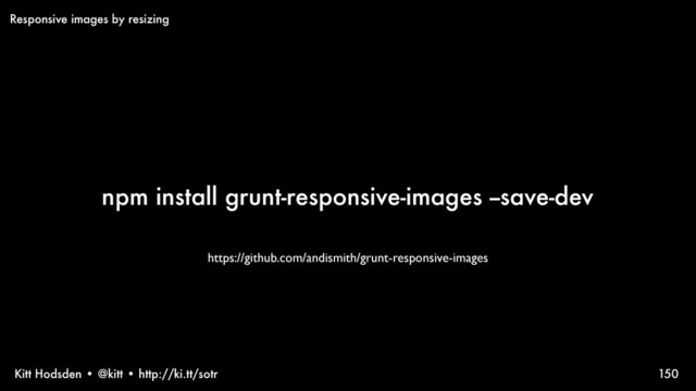 Kitt Hodsden • @kitt • http://ki.tt/sotr
npm install grunt-responsive-images --save-dev
150
Responsive images by resizing
https://github.com/andismith/grunt-responsive-images
