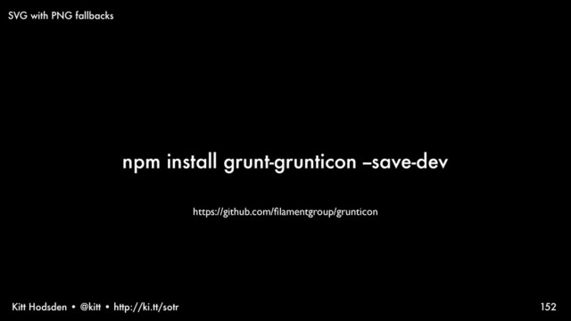 Kitt Hodsden • @kitt • http://ki.tt/sotr
npm install grunt-grunticon --save-dev
152
SVG with PNG fallbacks
https://github.com/ﬁlamentgroup/grunticon

