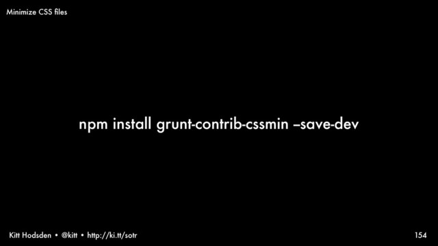 Kitt Hodsden • @kitt • http://ki.tt/sotr
npm install grunt-contrib-cssmin --save-dev
154
Minimize CSS ﬁles
