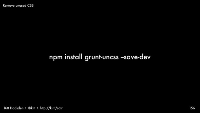 Kitt Hodsden • @kitt • http://ki.tt/sotr
npm install grunt-uncss --save-dev
156
Remove unused CSS
