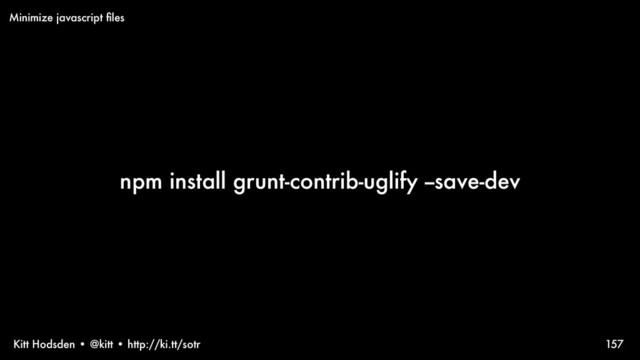 Kitt Hodsden • @kitt • http://ki.tt/sotr
npm install grunt-contrib-uglify --save-dev
157
Minimize javascript ﬁles
