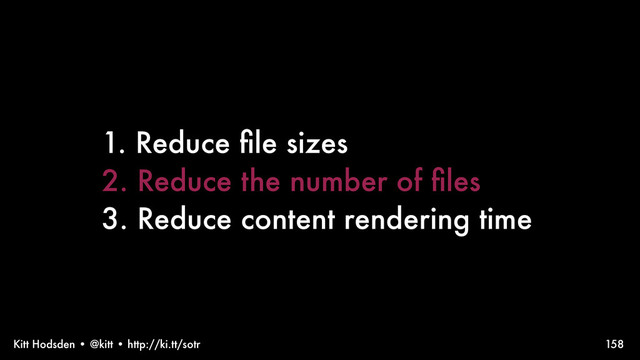 Kitt Hodsden • @kitt • http://ki.tt/sotr 158
1. Reduce ﬁle sizes
2. Reduce the number of ﬁles
3. Reduce content rendering time
