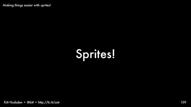 Kitt Hodsden • @kitt • http://ki.tt/sotr
Sprites!
159
Making things easier with sprites!

