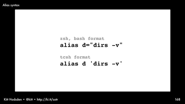 Kitt Hodsden • @kitt • http://ki.tt/sotr 168
zsh, bash format
alias d="dirs -v"
tcsh format
alias d 'dirs -v'
Alias syntax
