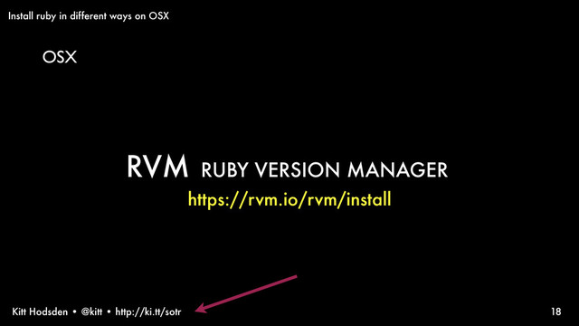 Kitt Hodsden • @kitt • http://ki.tt/sotr 18
RVM RUBY VERSION MANAGER
https://rvm.io/rvm/install
Install ruby in different ways on OSX
OSX
