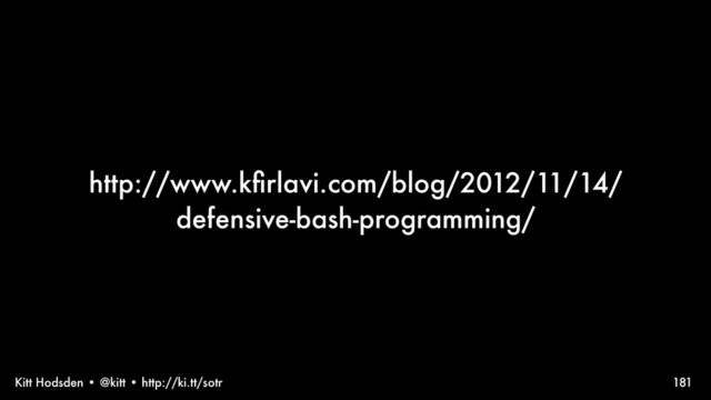 Kitt Hodsden • @kitt • http://ki.tt/sotr
http://www.kﬁrlavi.com/blog/2012/11/14/
defensive-bash-programming/
181
