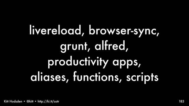 Kitt Hodsden • @kitt • http://ki.tt/sotr
livereload, browser-sync,
grunt, alfred,
productivity apps,
aliases, functions, scripts
183
