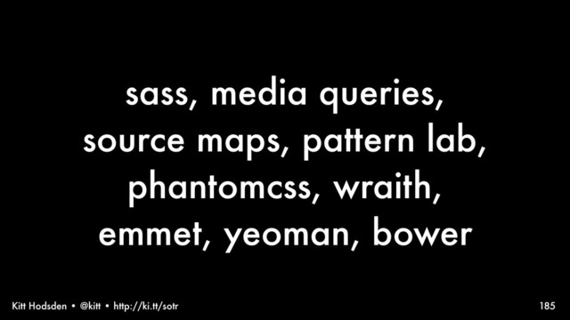 Kitt Hodsden • @kitt • http://ki.tt/sotr
sass, media queries,
source maps, pattern lab,
phantomcss, wraith,
emmet, yeoman, bower
185
