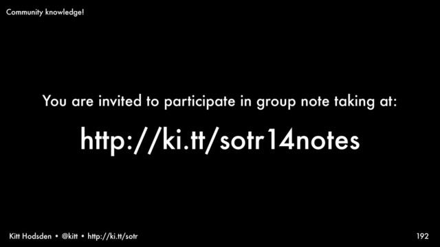 Kitt Hodsden • @kitt • http://ki.tt/sotr
You are invited to participate in group note taking at:
http://ki.tt/sotr14notes
192
Community knowledge!
