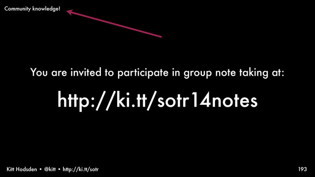 Kitt Hodsden • @kitt • http://ki.tt/sotr
You are invited to participate in group note taking at:
http://ki.tt/sotr14notes
193
Community knowledge!
