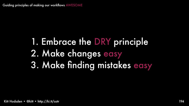 Kitt Hodsden • @kitt • http://ki.tt/sotr
1. Embrace the DRY principle
2. Make changes easy
3. Make ﬁnding mistakes easy
194
Guiding principles of making our workﬂows AWESOME
