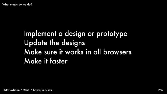 Kitt Hodsden • @kitt • http://ki.tt/sotr
Implement a design or prototype
Update the designs
Make sure it works in all browsers
Make it faster
195
What magic do we do?
