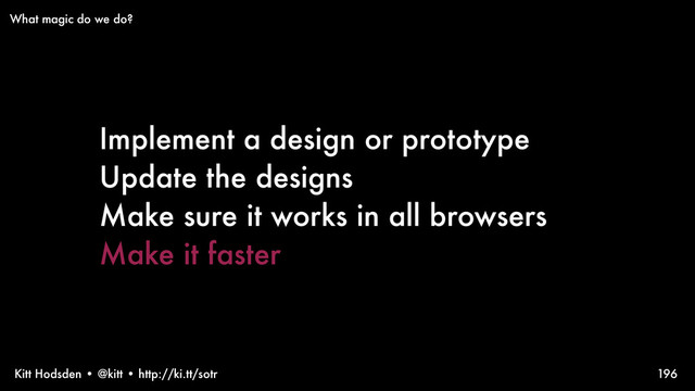 Kitt Hodsden • @kitt • http://ki.tt/sotr
Implement a design or prototype
Update the designs
Make sure it works in all browsers
Make it faster
196
What magic do we do?
