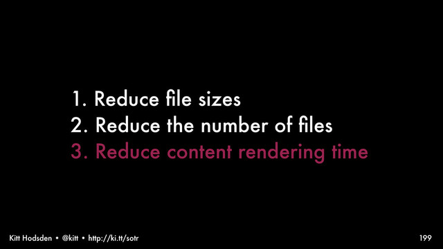 Kitt Hodsden • @kitt • http://ki.tt/sotr 199
1. Reduce ﬁle sizes
2. Reduce the number of ﬁles
3. Reduce content rendering time
