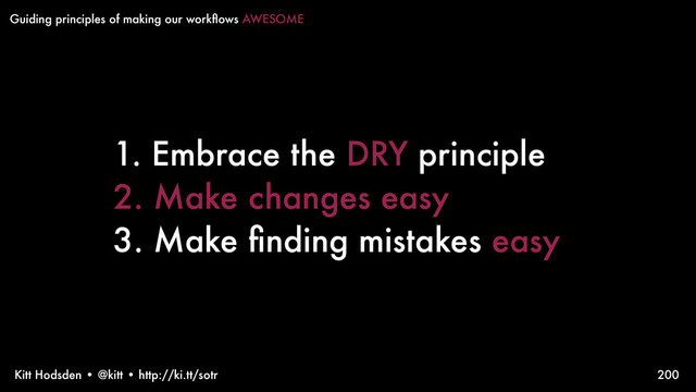 Kitt Hodsden • @kitt • http://ki.tt/sotr
1. Embrace the DRY principle
2. Make changes easy
3. Make ﬁnding mistakes easy
200
Guiding principles of making our workﬂows AWESOME
