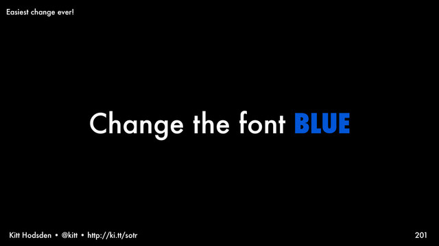 Kitt Hodsden • @kitt • http://ki.tt/sotr
Change the font BLUE
201
Easiest change ever!
